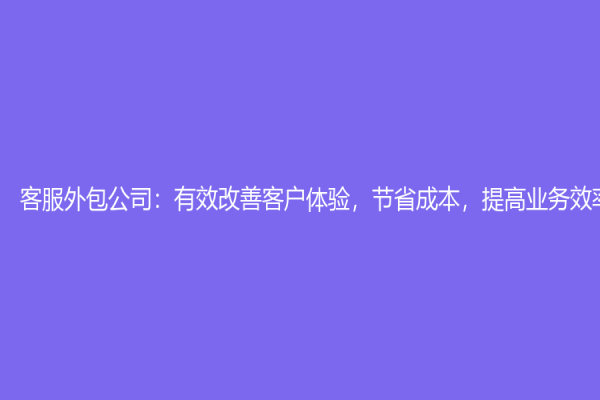 客服外包公司：有效改善客戶體驗，節(jié)省成本，提高業(yè)務效率