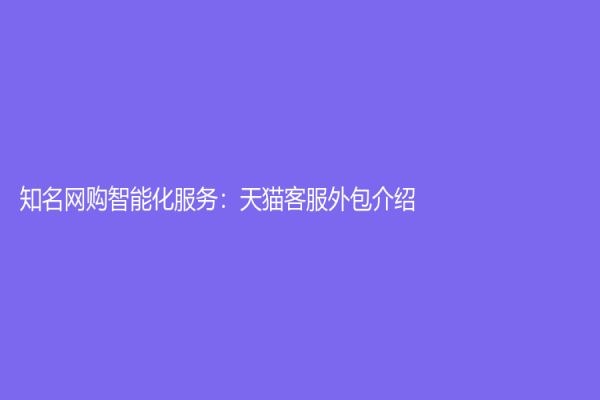 知名網購智能化服務：天貓客服外包介紹