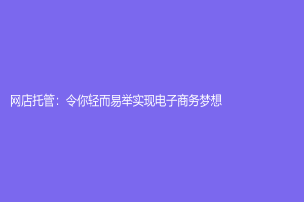 網店托管：令你輕而易舉實現電子商務夢想