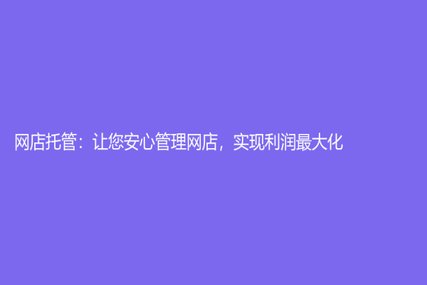 網店托管：讓您安心管理網店，實現利潤最大化