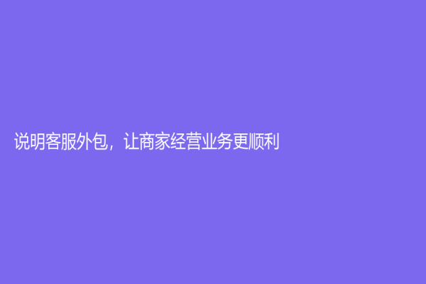 說明客服外包，讓商家經營業務更順利