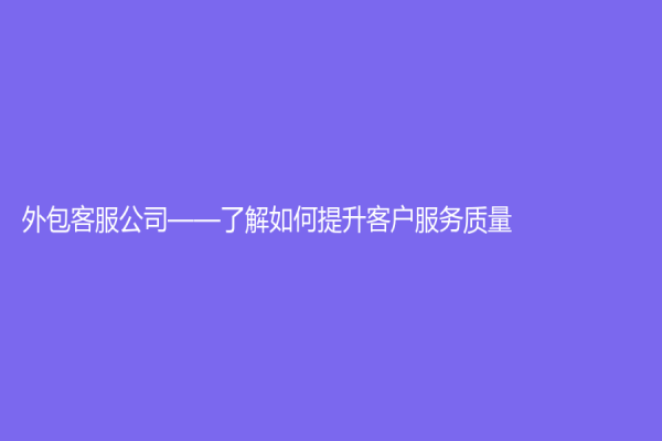 外包客服公司——了解如何提升客戶服務質量