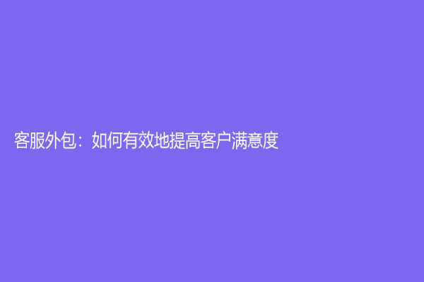 客服外包：如何有效地提高客戶滿意度