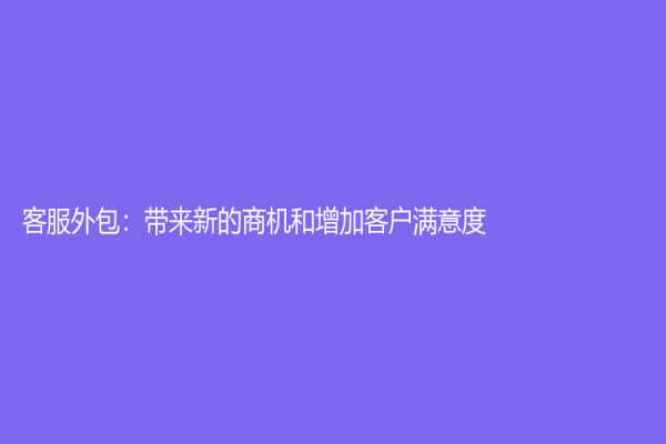客服外包：帶來新的商機和增加客戶滿意度
