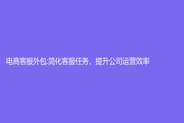 電商客服外包:簡化客服任務，提升公司運營效率