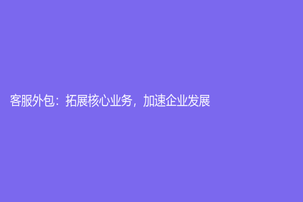 客服外包：拓展核心業務，加速企業發展