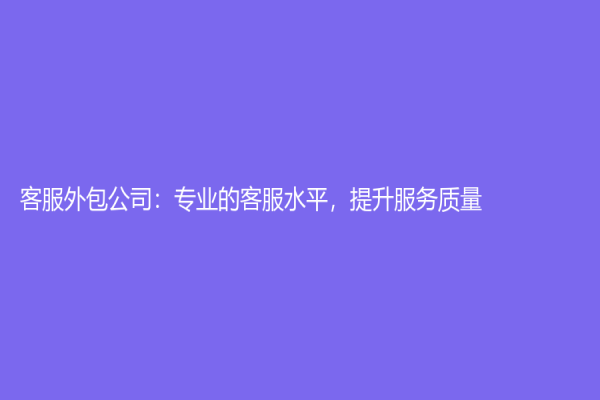 客服外包公司：專業的客服水平，提升服務質量
