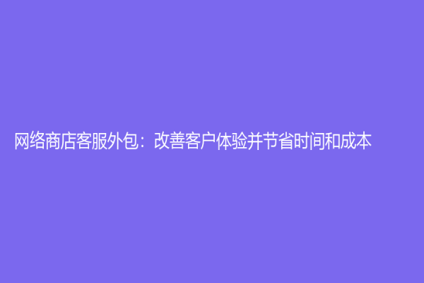 網絡商店客服外包：改善客戶體驗并節省時間和成本