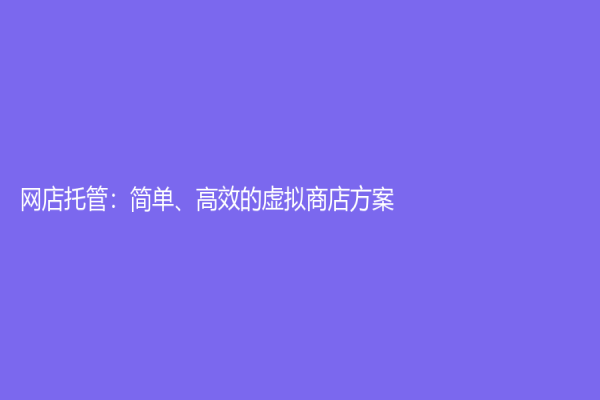 網店托管：簡單、高效的虛擬商店方案