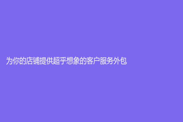 為你的店鋪提供超乎想象的客戶服務外包！