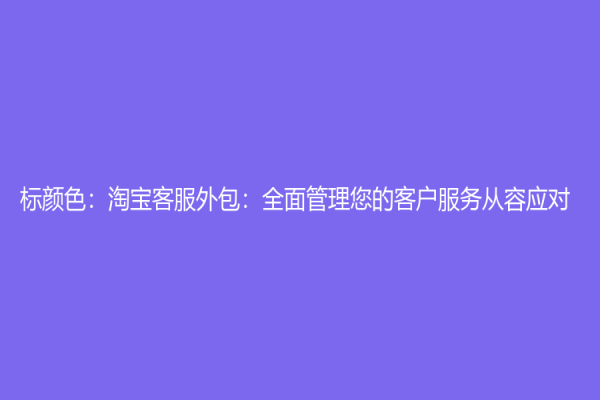 標顏色：淘寶客服外包：全面管理您的客戶服務(wù)從容應對