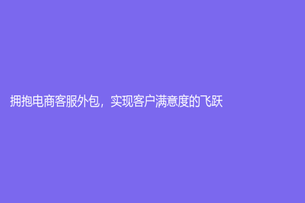 擁抱電商客服外包，實(shí)現(xiàn)客戶滿意度的飛躍