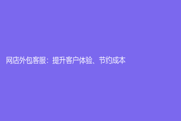 網店外包客服：提升客戶體驗、節約成本！