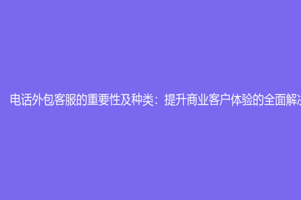 電話外包客服的重要性及種類：提升商業客戶體驗的全面解決方案