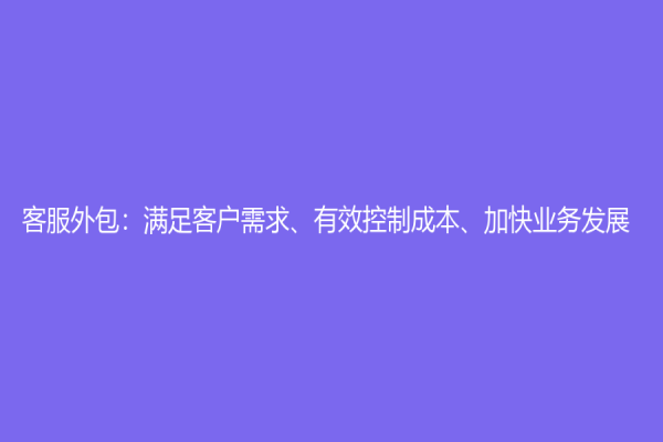 客服外包：滿足客戶需求、有效控制成本、加快業務發展