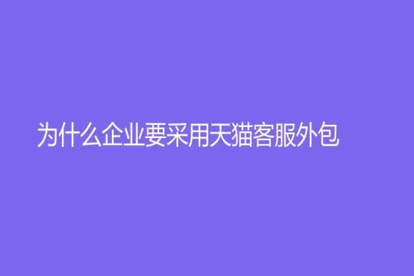為什么企業要采用天貓客服外包？