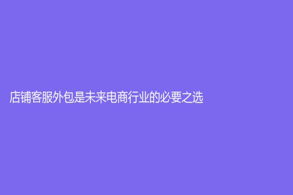 店鋪客服外包是未來電商行業的必要之選