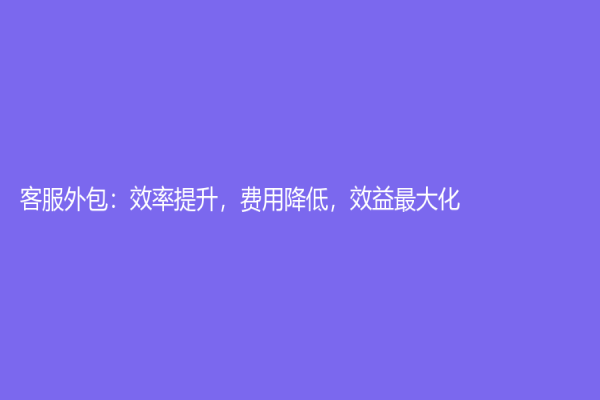 客服外包：效率提升，費用降低，效益最大化