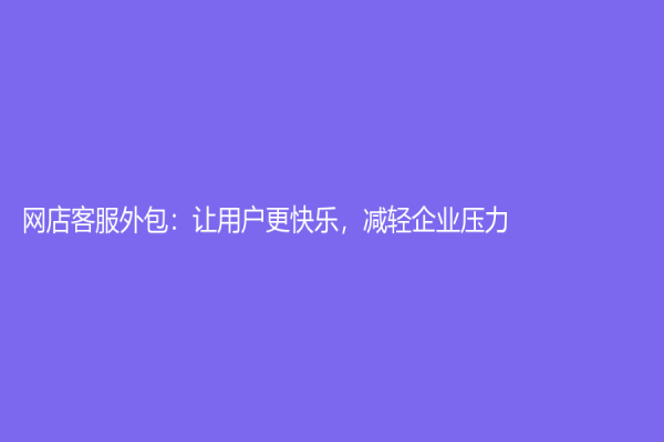 網店客服外包：讓用戶更快樂，減輕企業壓力