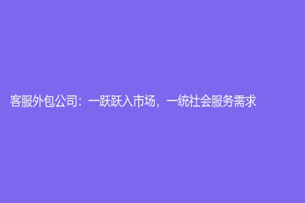 客服外包公司：一躍躍入市場，一統社會服務需求！
