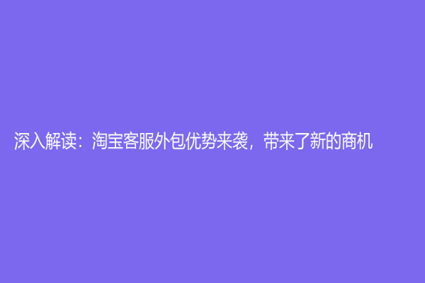 深入解讀：淘寶客服外包優(yōu)勢(shì)來襲，帶來了新的商機(jī)