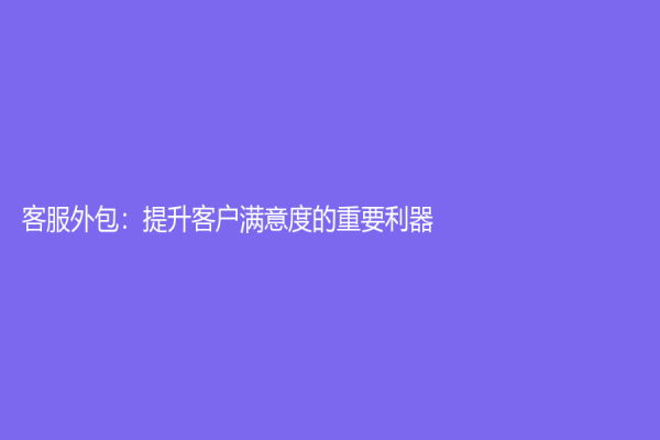 客服外包：提升客戶滿意度的重要利器