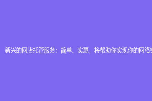 新興的網(wǎng)店托管服務(wù)：簡(jiǎn)單、實(shí)惠，將幫助你實(shí)現(xiàn)你的網(wǎng)絡(luò)銷售夢(mèng)