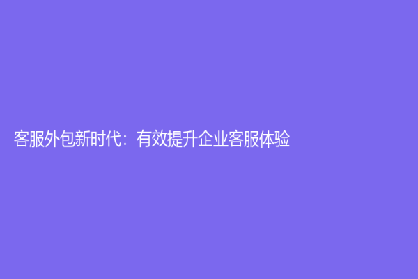 客服外包新時代：有效提升企業客服體驗