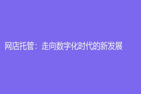 網(wǎng)店托管：走向數(shù)字化時代的新發(fā)展