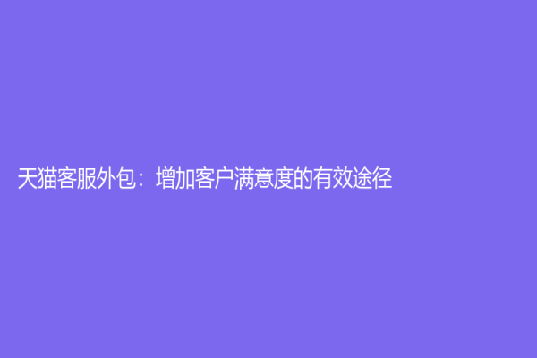 天貓客服外包：增加客戶滿意度的有效途徑