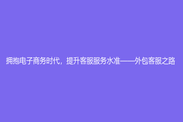 擁抱電子商務時代，提升客服服務水準——外包客服之路