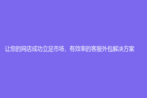 讓您的網店成功立足市場，有效率的客服外包解決方案