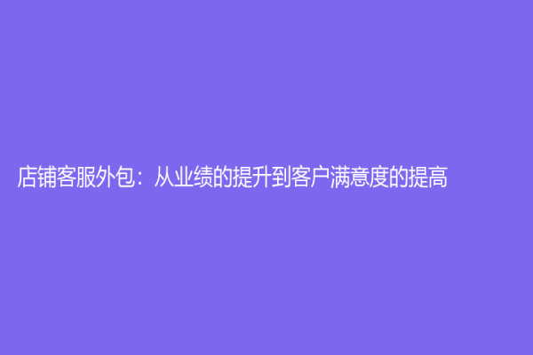 店鋪客服外包：從業績的提升到客戶滿意度的提高