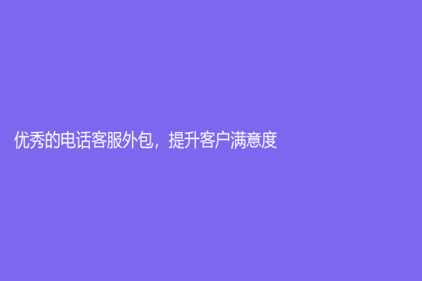 優秀的電話客服外包，提升客戶滿意度