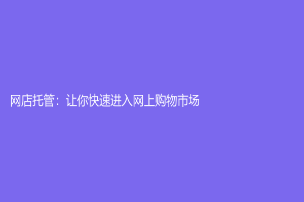 網店托管：讓你快速進入網上購物市場！