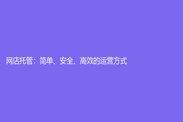 網(wǎng)店托管：簡單、安全、高效的運(yùn)營方式