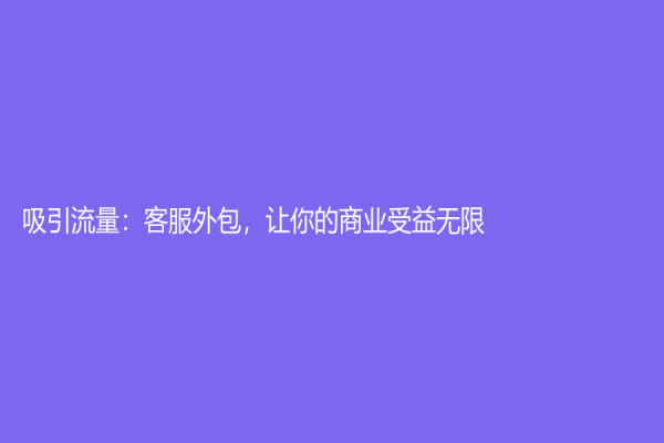 吸引流量：客服外包，讓你的商業受益無限