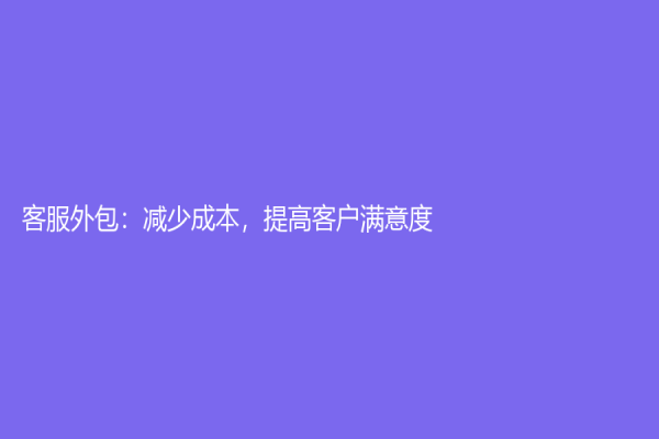 客服外包：減少成本，提高客戶滿意度