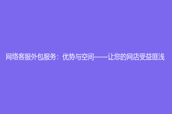 網絡客服外包服務：優勢與空間——讓您的網店受益匪淺