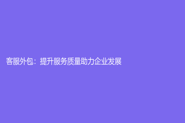 客服外包：提升服務質量助力企業發展