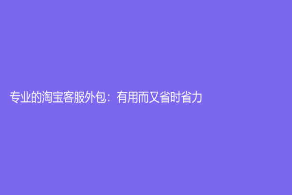 專業(yè)的淘寶客服外包：有用而又省時省力！