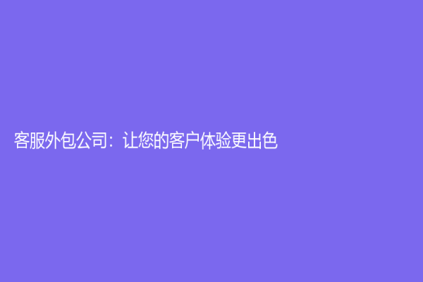 客服外包公司：讓您的客戶體驗更出色