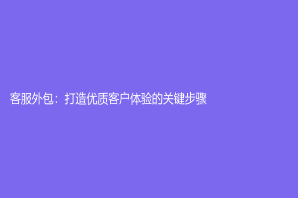 客服外包：打造優質客戶體驗的關鍵步驟