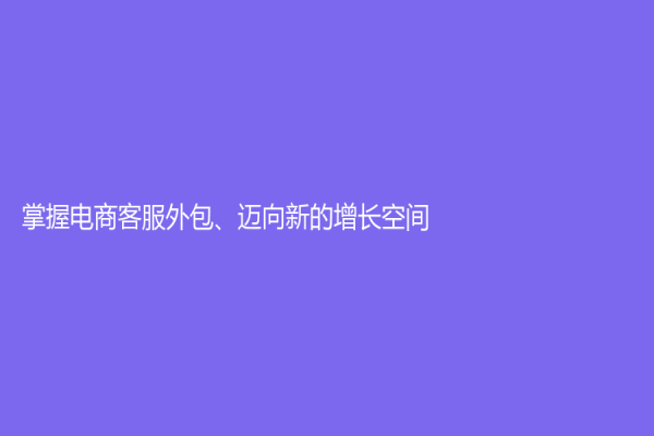 掌握電商客服外包、邁向新的增長空間！