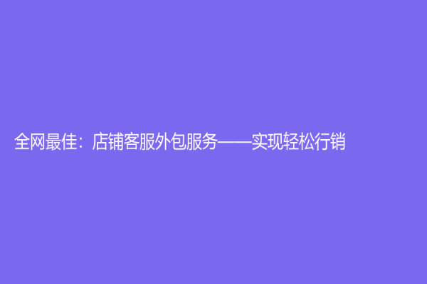 全網最佳：店鋪客服外包服務——實現輕松行銷