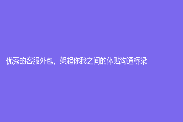 優秀的客服外包，架起你我之間的體貼溝通橋梁