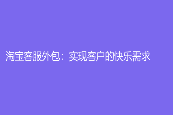 淘寶客服外包：實現客戶的快樂需求！