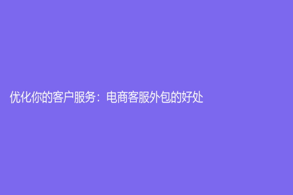 優(yōu)化你的客戶服務(wù)：電商客服外包的好處
