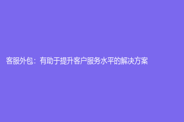 客服外包：有助于提升客戶服務(wù)水平的解決方案