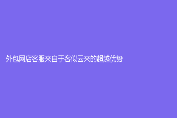 外包網店客服來自于客似云來的超越優勢